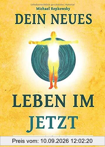 Dein neues Leben im Jetzt: Der Einstieg in die friedvolle Gegenwart