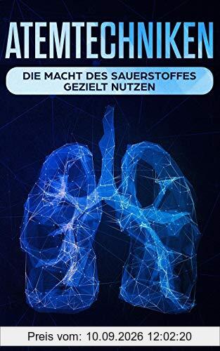 Atemtechniken: Die Macht des Sauerstoffes gezielt nutzen: Die besten Atemübungen für ein stressfreies und entspanntes Leben