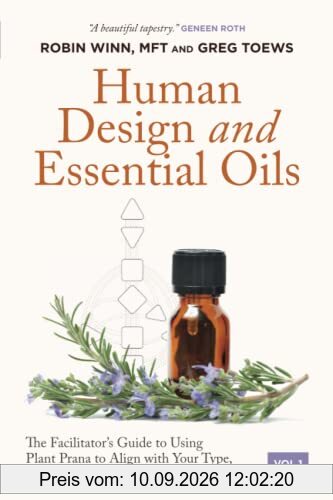 Human Design and Essential Oils: The Facilitator’s Guide to Using Plant Prana to Align with Your Type, Strategy, Authority, Profile, and Centers