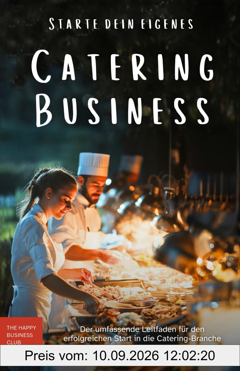 Starte dein eigenes Catering-Business: Der umfassende Leitfaden für den erfolgreichen Start in die Catering-Branche: Grundlagen, Strategien und ... Unternehmens für Profis und Einsteiger