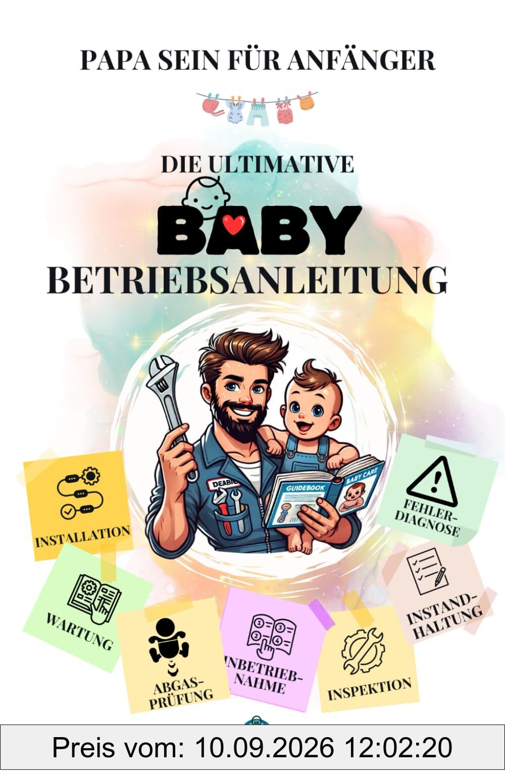 Papa sein für Anfänger: Die ultimative Baby-Betriebsanleitung: Vorbereitung und Installation, Inbetriebnahme, Wartung, Instandhaltung, Inspektion