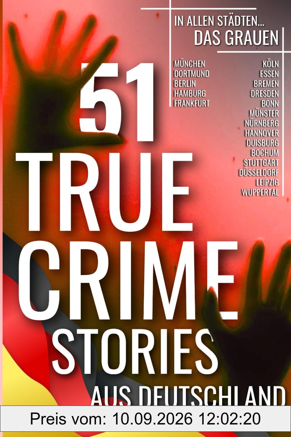 51 TRUE CRIME STORIES AUS DEUTSCHLAND: in allen Städten... DAS GRAUEN (München, Dortmund, Berlin, Hamburg, Frankfurt, Köln, Essen, Bremen, Dresden, ... Stuttgart, Düsseldorf, Leipzig, Wuppertal...)
