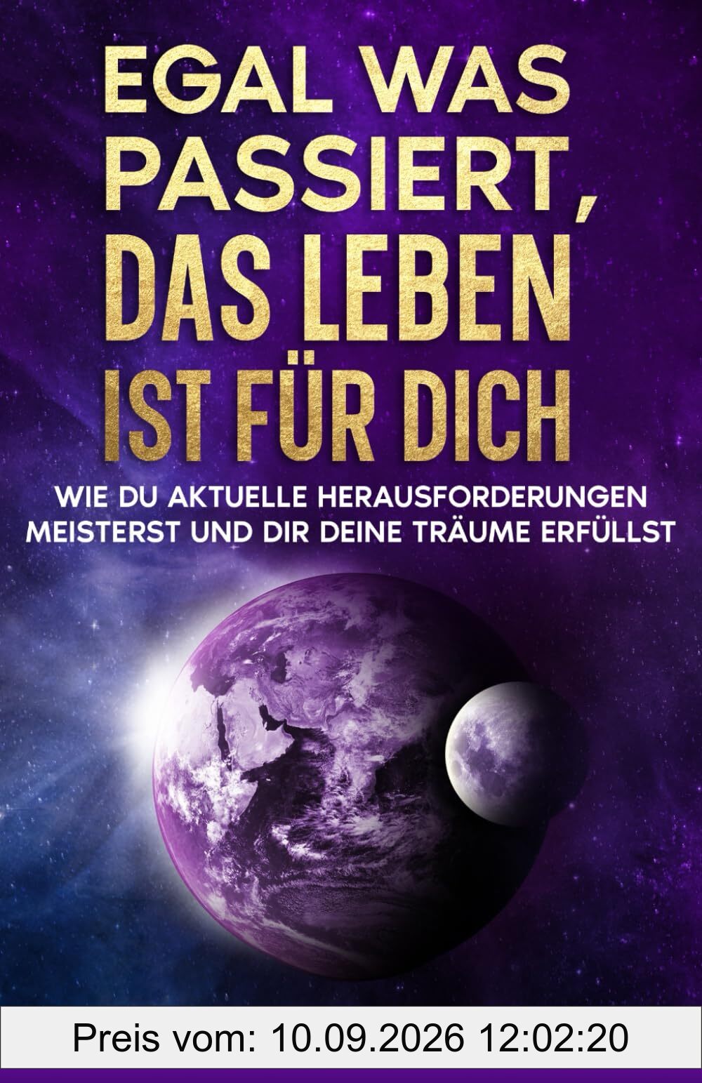 Egal, was passiert, das Leben ist für dich: Wie du aktuelle Herausforderungen meisterst und dir deine Träume erfüllst