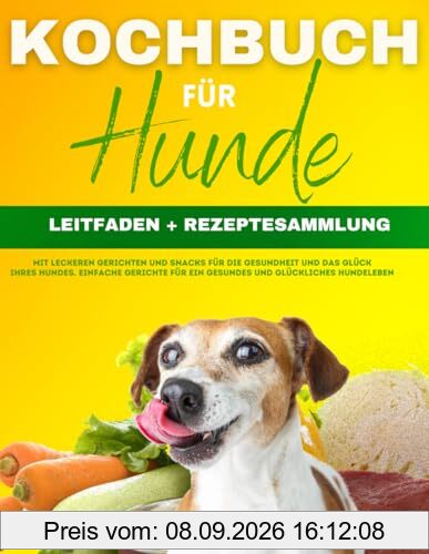Kochbuch für Hunde: [2 in 1] LEITFADEN + REZEPTESAMMLUNG mit leckeren Gerichten und Snacks für die Gesundheit Ihres Hundes. Einfache Gerichte für ein gesundes und glückliches Hundeleben.