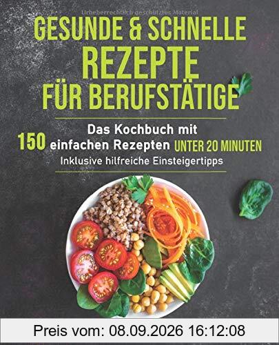 Gesunde und schnelle Rezepte für Berufstätige: Das Kochbuch mit 150 einfachen Rezepten unter 20 Minuten inklusive hilfreichen Einsteigertipps (Gesunde Ernährung für Berufstätige, Band 1)