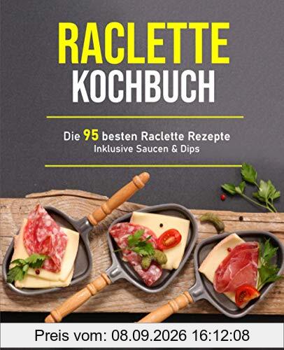 Raclette Kochbuch: Die 95 besten Raclette Rezepte inklusive Saucen & Dips