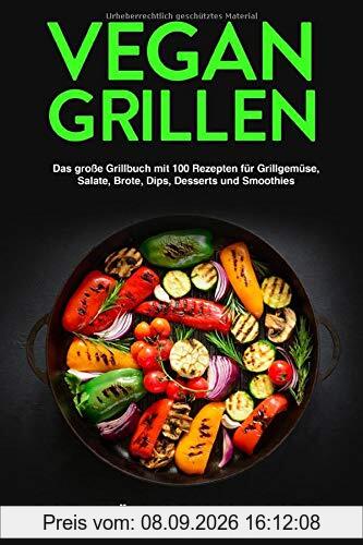 Vegan Grillen: Das große Grillbuch mit 100 Rezepten: für Grillgemüse, Grillspezialitäten, Salate, Brote, Dips, Desserts und Smoothies