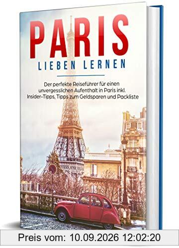 Paris lieben lernen: Der perfekte Reiseführer für einen unvergesslichen Aufenthalt in Paris - inkl. Insider-Tipps, Tipps zum Geldsparen und Packliste (Erzähl-Reiseführer Paris, Band 1)