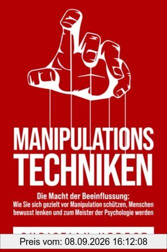 MANIPULATIONSTECHNIKEN – Die Macht der Beeinflussung: Wie Sie sich gezielt vor Manipulation schützen, Menschen bewusst lenken und zum Meister der Psychologie werden