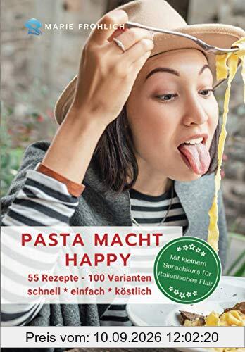 Pasta macht happy: 55 Rezepte - 100 Varianten, schnell * einfach * köstlich. Mit kleinem Sprachkurs für italienisches Flair.