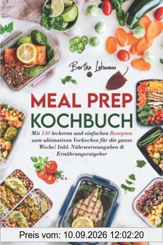 Meal Prep Kochbuch: Mit 150 leckeren und einfachen Rezepten zum ultimativen Vorkochen für die ganze Woche! Inkl. Nährwerteangaben & Ernährungsratgeber
