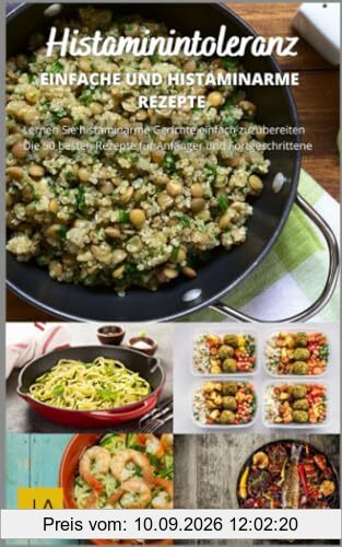 Histaminintoleranz - Entdecken Sie leckere und gesunde Rezepte für ein beschwerdefreies Leben: Histaminarme Rezepte für jeden Tag