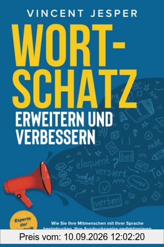 Wortschatz erweitern und verbessern – Experte der Rhetorik: Wie Sie Ihre Mitmenschen mit Ihrer Sprache beeindrucken, Ihre Ausdrucksweise perfektionieren und ein Profi der Kommunikation werden