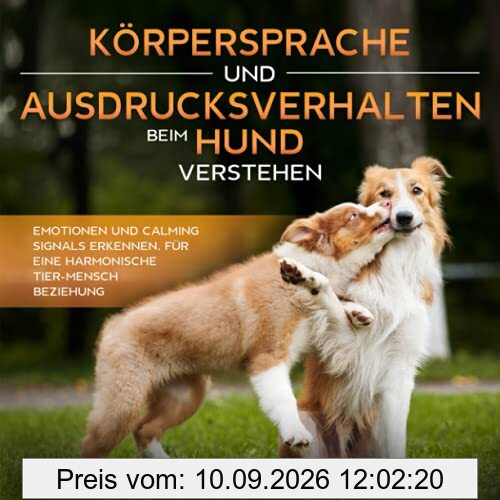Körpersprache und Ausdrucksverhalten beim Hund verstehen: Emotionen und Calming Signals erkennen, für eine harmonische Tier-Mensch Beziehung