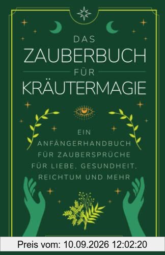 Das Zauberbuch für Kräutermagie: Ein Anfängerhandbuch für Zaubersprüche für Liebe, Gesundheit, Reichtum und mehr (Zauberbücher für Anfänger, Band 3)