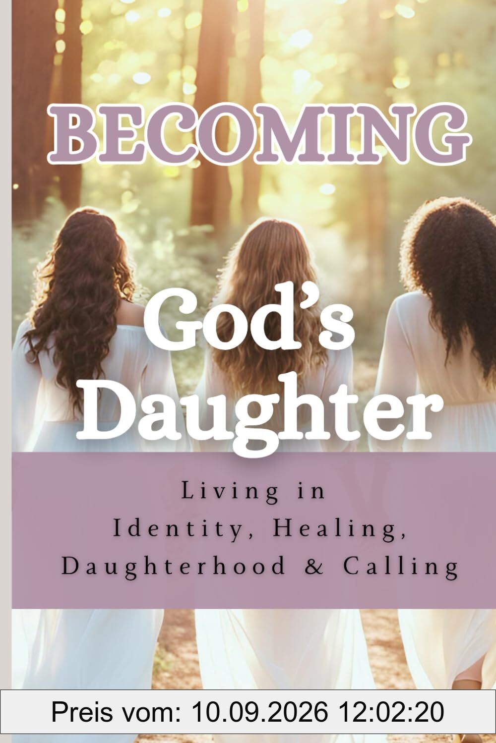 Becoming God's Daughter: Living in Identity, Healing, Daughterhood & Calling