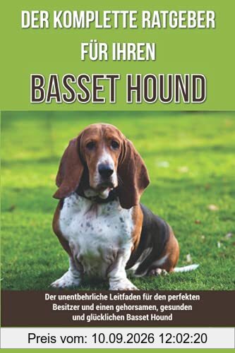 Der komplette Ratgeber für Ihren Basset Hound: Der unentbehrliche Leitfaden für den perfekten Besitzer und einen gehorsamen, gesunden und glücklichen Basset Hound