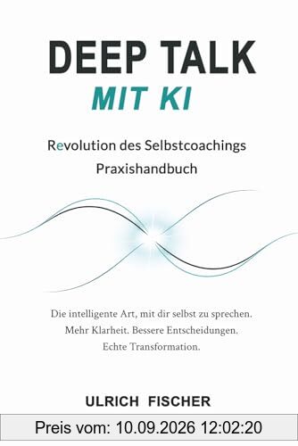 Deep Talk mit KI: Selbstcoaching mit ChatGPT – Ein Praxishandbuch für Selbstreflexion, mentale Klarheit, neue Wege, Perspektiven für ein authentisches Leben
