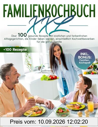 Familienkochbuch XXL: Über 100 gesunde Rezepte mit köstlichen und farbenfrohen Alltagsgerichten, die Kinder lieben werden, einschließlich Kochwettbewerben für die ganze Familie