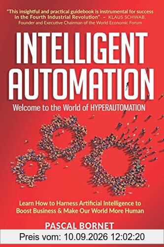 INTELLIGENT AUTOMATION: Learn how to harness Artificial Intelligence to boost business & make our world more human