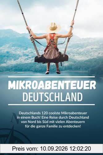 Mikroabenteuer Deutschland: Deutschlands 120 coolste Mikroabenteuer in einem Buch! Eine Reise durch Deutschland von Nord bis Süd mit vielen Abenteuern für die ganze Familie zu entdecken!