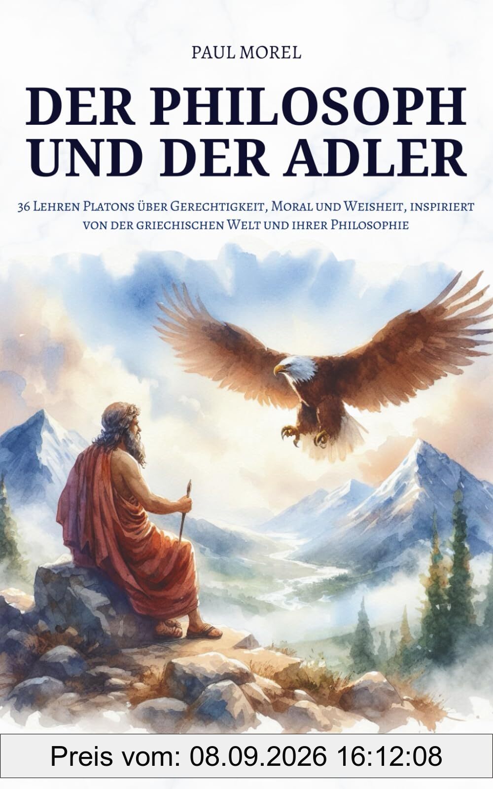 Der Philosoph und der Adler: 36 Lehren Platons über Gerechtigkeit, Moral und Weisheit, inspiriert von der griechischen Welt und ihrer Philosophie (Der Weg der Philosophie)