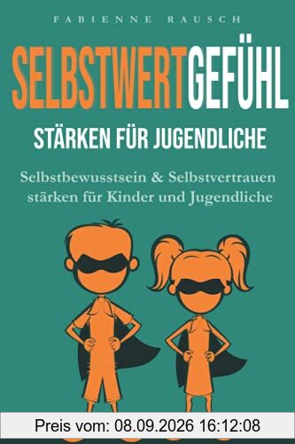 Selbstwertgefühl stärken für Jugendliche: Selbstbewusstsein & Selbstvertrauen stärken für Kinder und Jugendliche