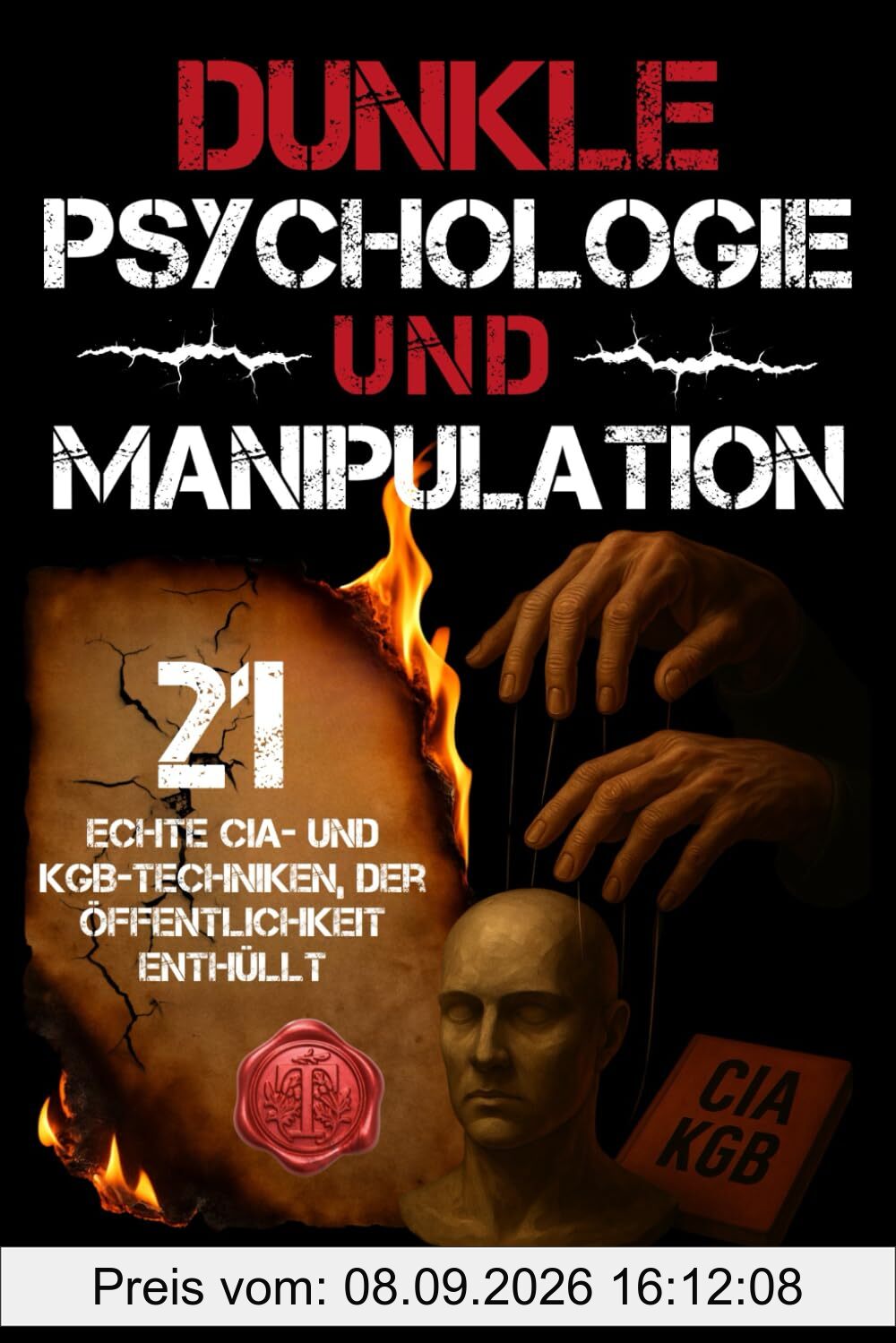 Dunkle Psychologie und Manipulation: Die 21 geheimen Techniken von CIA & KGB zur unsichtbaren Kontrolle – Wie du Gedanken liest, Verhalten steuerst und Menschen im Alltag unbemerkt manipulierst