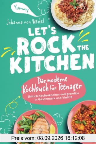 Let's Rock The Kitchen - Das moderne Kochbuch für Teenager - Einfach nachzukochen und grandios in Geschmack und Vielfalt