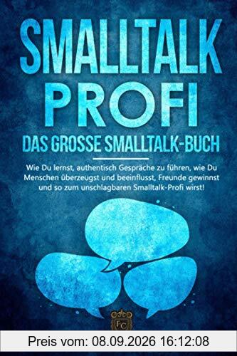 SMALLTALK-PROFI – Das große Smalltalk-Buch: Wie Du lernst, authentisch Gespräche zu führen, wie Du Menschen überzeugst und beeinflusst, Freunde gewinnst und so zum unschlagbaren Smalltalk-Profi wirst!