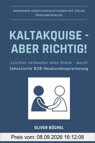 Kaltakquise - aber richtig!: Leichter verkaufen ohne Druck - durch fokussierte B2B-Neukundengewinnung