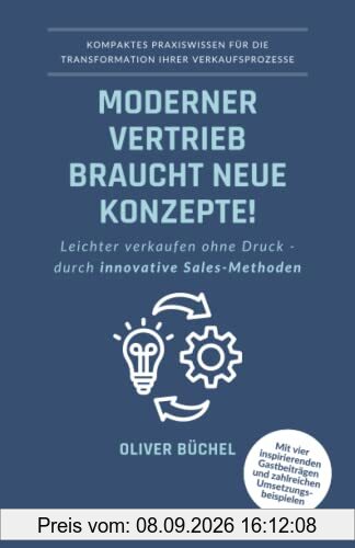 Moderner Vertrieb braucht neue Konzepte!: Leichter verkaufen ohne Druck - durch innovative Sales-Methoden - Kompaktes Praxiswissen für die Transformation Ihrer Verkaufsprozesse