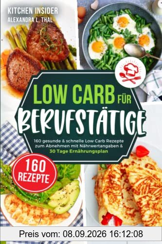 Low Carb für Berufstätige: 160 gesunde & schnelle Low Carb Rezepte zum Abnehmen mit Nährwertangaben & 30 Tage Ernährungsplan (inkl. Tipps zur Low Carb Diät)