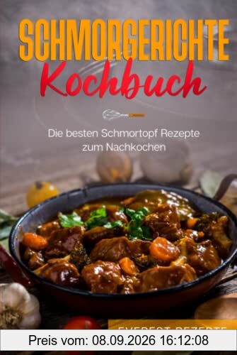 Schmorgerichte Kochbuch: Die besten Schmortopf Rezepte zum Nachkochen: ♦ Schmoren - Garen - Braten - Dünsten ♦ Leckere und abwechslungsreiche Gerichte für deinen Schmorkochtopf