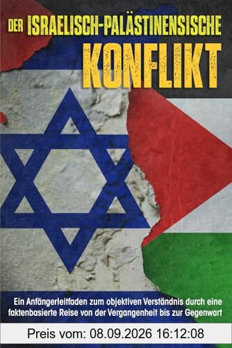 Der israelisch-palästinensische Konflikt: Ein Anfängerleitfaden zum objektiven Verständnis durch eine faktenbasierte Reise von der Vergangenheit bis zur Gegenwart