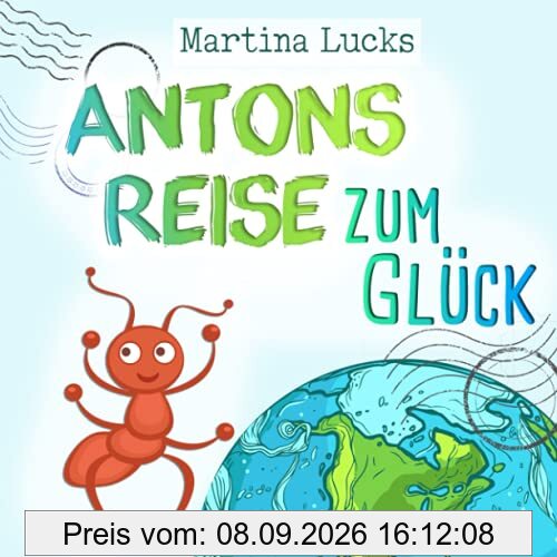 Antons Reise zum Glück: Ein wundervolles Kinderbuch zum Vorlesen und Lesen-Üben über eine kleine, mutige Ameise, die weit reisen muss, um zu erkennen, dass sie das Glück bereits in sich trägt