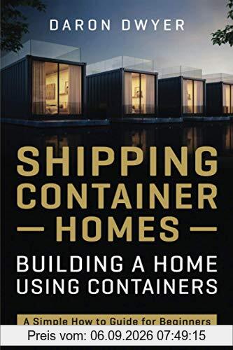 Shipping Container Homes: Building a Home Using Containers – A Simple How to Guide for Beginners