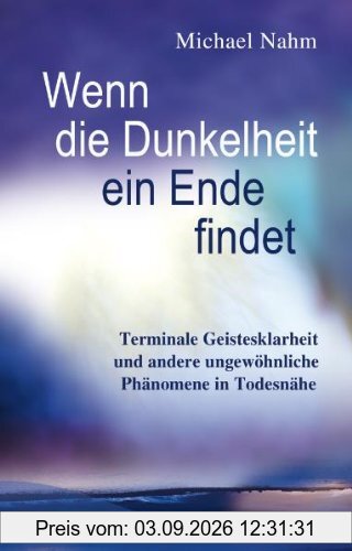 Wenn die Dunkelheit ein Ende findet: Terminale Geistesklarheit und andere ungewöhnliche Phänomene in Todesnähe