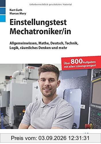 Einstellungstest Mechatroniker: Fit für den Eignungstest im Auswahlverfahren | Allgemeinwissen, Mathe, Deutsch, Technik, Logik, räumliches Denken und mehr | Über 800 Aufgaben mit allen Lösungswegen