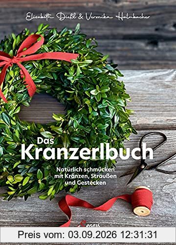 Das Kranzerlbuch: Natürlich schmücken mit Kränzen, Sträußen und Gestecken