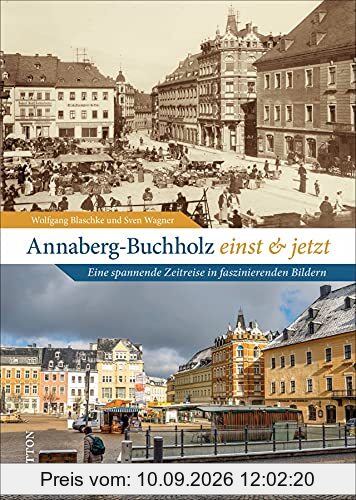 Annaberg-Buchholz einst und jetzt: Eine spannende Zeitreise in faszinierenden Bildern (Sutton Zeitsprünge)