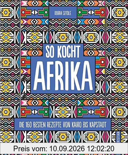 Kochbuch: So kocht Afrika. Die 160 besten Rezepte von Kairo bis Kapstadt. Authentisch afrikanische Küche von Nordafrika bis Südafrika.
