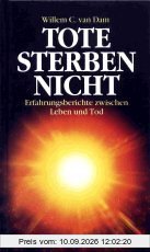 Tote sterben nicht. Erfahrungsberichte zwischen Leben und Tod