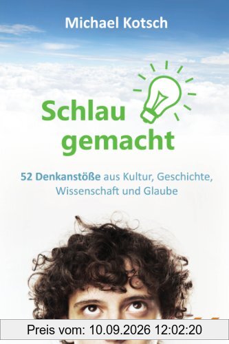 Schlau gemacht: 52 Denkanstöße aus Kultur, Geschichte, Wissenschaft und Glaube