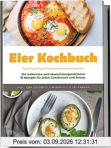 Eier Kochbuch: Die leckersten und abwechslungsreichsten Ei Rezepte für jeden Geschmack und Anlass - inkl. Eier Desserts, Fingerfood & Getränken