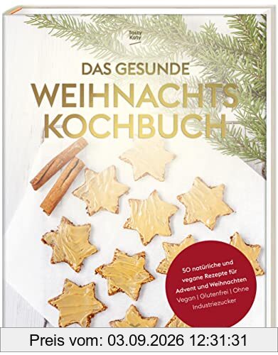 Das gesunde Weihnachtskochbuch: 50 natürliche und vegane Rezepte für Advent und Weihnachten (vegan, glutenfrei, ohne Industriezucker)