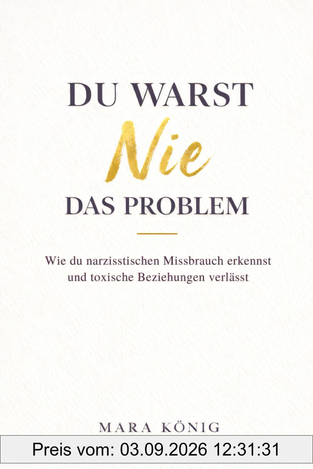 Du warst nie das Problem - Wie du narzisstischen Missbrauch erkennst und toxische Beziehungen beendest