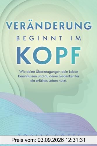Veränderung beginnt im Kopf: Wie deine Überzeugungen dein Leben beeinflussen und du deine Gedanken für ein erfülltes Leben nutzt.