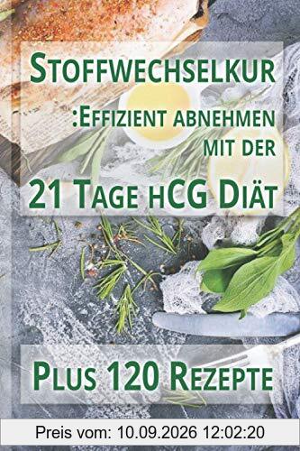 Stoffwechselkur: Effizient Abnehmen Mit Der 21 Tage hCG Diät: Nachhaltig abnehmen in kurzer Zeit. Mit 120 fantastischen Rezeptideen.