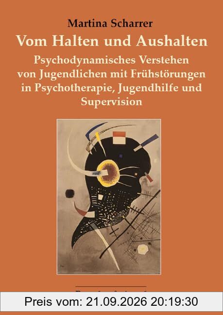 Vom Halten und Aushalten: Psychodynamisches Verstehen von Jugendlichen mit Frühstörungen in Psychotherapie, Jugendhilfe und Supervision